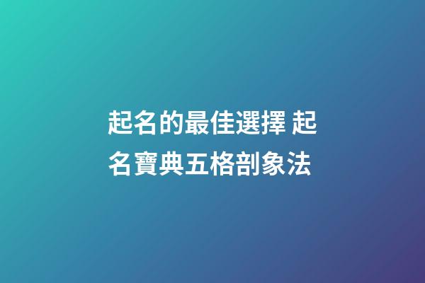 起名的最佳選擇 起名寶典五格剖象法